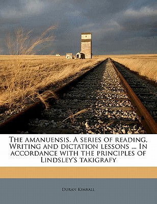 The Amanuensis. a Series of Reading, Writing and Dictation Lessons ... in Accordance with the Principles of Lindsley's Takigrafy - Kimball, Duran