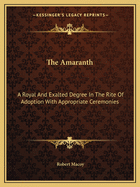 The Amaranth: A Royal And Exalted Degree In The Rite Of Adoption With Appropriate Ceremonies