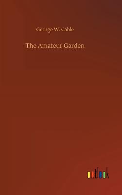 The Amateur Garden - Cable, George W