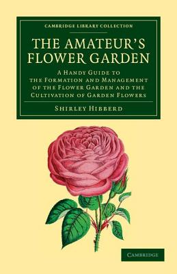 The Amateur's Flower Garden: A Handy Guide to the Formation and Management of the Flower Garden and the Cultivation of Garden Flowers - Hibberd, Shirley