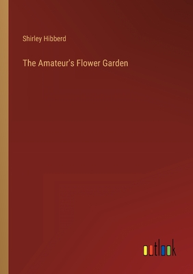 The Amateur's Flower Garden - Hibberd, Shirley