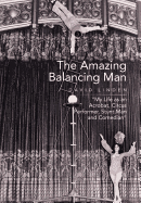 The Amazing Balancing Man: My Life as an Acrobat, Circus Performer, Stunt Man and Comedian