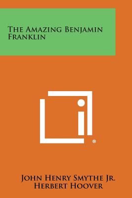 The Amazing Benjamin Franklin - Smythe Jr, John Henry (Editor), and Hoover, Herbert, Mr. (Foreword by), and Hickman, Lawrence C (Foreword by)