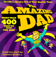 The Amazing Dad: More Than 400 Ways to Wow Your Kids