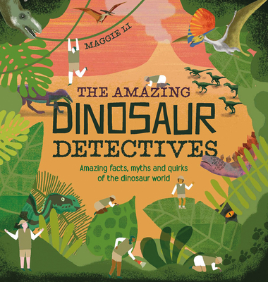 The Amazing Dinosaur Detectives: Amazing Facts, Myths and Quirks of the Dinosaur World - Li, Maggie