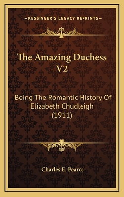 The Amazing Duchess V2: Being the Romantic History of Elizabeth Chudleigh (1911) - Pearce, Charles E