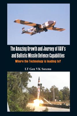 The Amazing Growth and Journey of UAV's and Ballastic Missile Defence Capabilities: Where the Technology is Leading to? - Saxena, V. K.