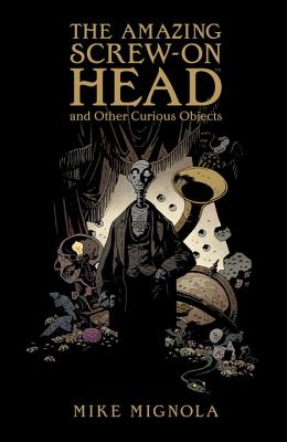 The Amazing Screw-On Head and Other Curious Objects - Mignola, Mike