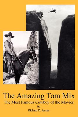 The Amazing Tom Mix: The Most Famous Cowboy of the Movies - Jensen, Richard D