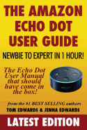 The Amazon Echo Dot User Guide: Newbie to Expert in 1 Hour!: The Echo Dot User Manual That Should Have Come in the Box