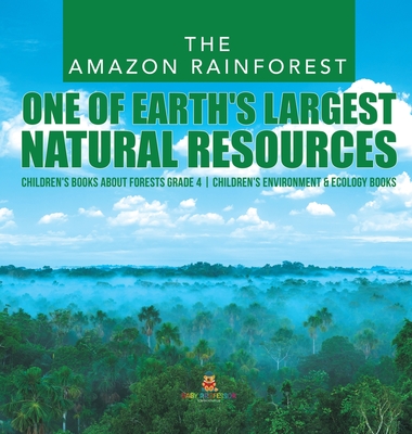 The Amazon Rainforest: One of Earth's Largest Natural Resources Children's Books about Forests Grade 4 Children's Environment & Ecology Books - Baby Professor