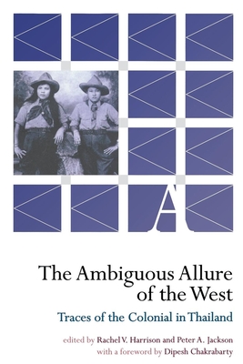 The Ambiguous Allure of the West: Traces of the Colonial in Thailand - Harrison, Rachel V (Editor), and Jackson, Peter A (Editor), and Chakrabarty, Dipesh (Foreword by)