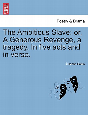 The Ambitious Slave: Or, a Generous Revenge, a Tragedy. in Five Acts and in Verse. - Settle, Elkanah