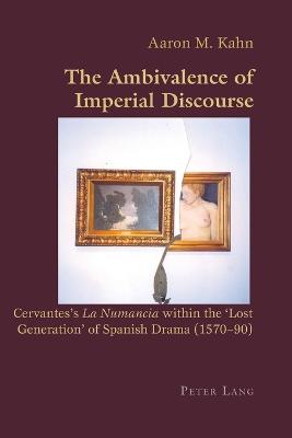 The Ambivalence of Imperial Discourse: Cervantes's "La Numancia" within the 'Lost Generation' of Spanish Drama (1570-90) - Canaparo, Claudio, and Kahn, Aaron