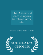 The Ameer. a Comic Opera in Three Acts, Etc. - Scholar's Choice Edition
