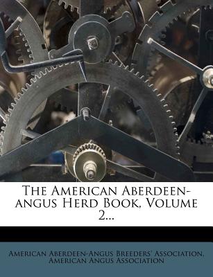 The American Aberdeen-Angus Herd Book, Volume 2... - American Aberdeen-Angus Breeders' Assoc (Creator), and American Angus Association (Creator)