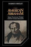 The American Abraham: James Fenimore Cooper and the Frontier Patriarch - Motley, Warren