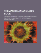 The American Angler's Book: Embracing the Natural History of Sporting Fish, and the Art of Taking Them