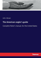 The American angler's guide: Complete fisher's manual, for the United States