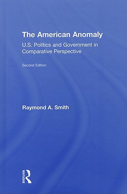 The American Anomaly: U.S. Politics and Government in Comparative Perspective - Smith, Raymond A