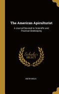 The American Apiculturist: A Journal Devoted to Scientific and Practical Beekeeping