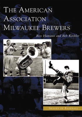 The American Association Milwaukee Brewers - Hamann, Rex, and Koehler, Bob