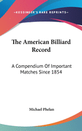The American Billiard Record: A Compendium Of Important Matches Since 1854