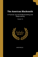 The American Blacksmith: A Practical Journal Of Blacksmithing And Wagonmaking; Volume 16