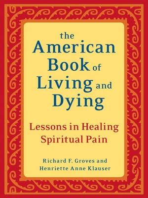 The American Book of Living and Dying: Lessons in Healing Spiritual Pain - Groves, Richard F, and Klauser, Henriette Anne