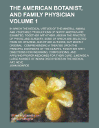 The American Botanist, and Family Physician: In Which the Medical Virtues of the Mineral, Animal and Vegetable Productions of North America Are Exhibited, Together with Their Uses in the Practice of Physic and Surgery, Some of Which Are Selected from