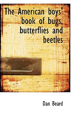 The American Boys' Book of Bugs, Butterflies and Beetles - Beard, Dan