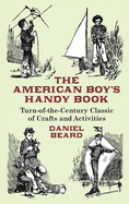 The American Boy's Handy Book: Turn-of-The-Century Classic of Crafts and Activities