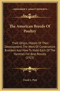 The American Breeds Of Poultry: Their Origin, History Of Their Development, The Work Of Constructive Breeders And How To Mate Each Of The Varieties For Best Results (1921)