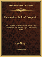 The American Builder's Companion: Or a System of Architecture, Particularly Adapted to the Present Style of Building (1816)