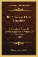 The American Chess Magazine: A Periodical Organ of Communication for American Chess Players (1847)