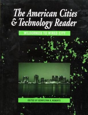 The American Cities and Technology Reader: Wilderness to Wired City - Roberts, Gerrylyn K (Editor)