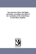 The American Citizen: His Rights and Duties, According to the Spirit of the Constitution of the United States