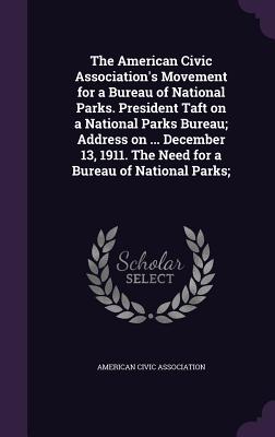 The American Civic Association's Movement for a Bureau of National Parks. President Taft on a National Parks Bureau; Address on ... December 13, 1911. The Need for a Bureau of National Parks; - American Civic Association (Creator)