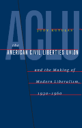 The American Civil Liberties Union and the Making of Modern Liberalism, 1930-1960