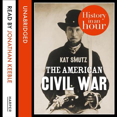 The American Civil War: History in an Hour - Smutz, Kat, and Keeble, Jonathan (Read by)