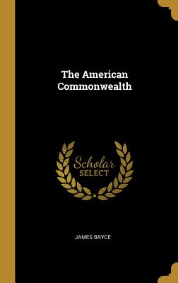 The American Commonwealth - Bryce, James