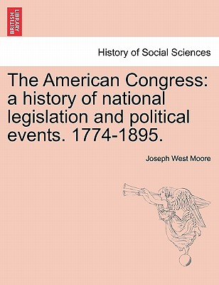 The American Congress: A History of National Legislation and Political Events. 1774-1895. - Moore, Joseph West