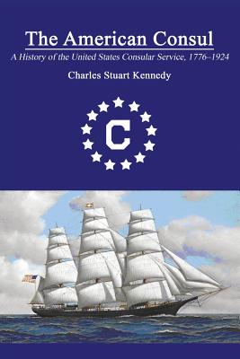 The American Consul: A History of the United States Consular Service 1776-1924. Revised Second Edition - Kennedy, Charles Stuart