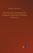 The American Contrasted With Foreignism, Romanism, and Bogus Democracy