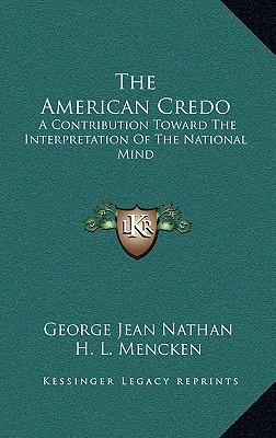 The American Credo: A Contribution Toward The Interpretation Of The National Mind - Nathan, George Jean, and Mencken, H L, Professor