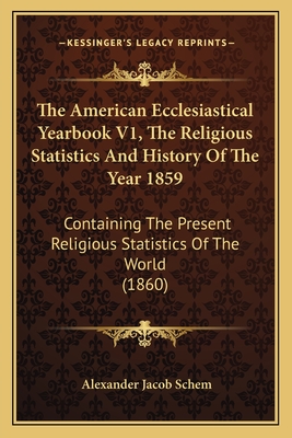 The American Ecclesiastical Yearbook V1, the Religious Statistics and History of the Year 1859: Containing the Present Religious Statistics of the World (1860) - Schem, Alexander Jacob