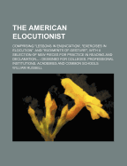 The American Elocutionist: Comprising 'Lessons in Enunciation', 'Exercises in Elocution', and 'Rudiments of Gesture