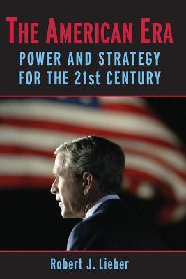 The American Era: Power and Strategy for the 21st Century - Lieber, Robert J, Professor