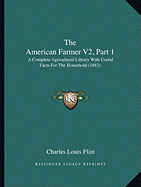 The American Farmer V2, Part 1: A Complete Agricultural Library With Useful Facts For The Household (1882) - Flint, Charles Louis