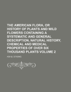 The American Flora, or History of Plants and Wild Flowers: Containing a Systematic and General Description, Natural History, Chemical and Medical Properties of Over 6000 Plants, Accompanied with a Circumstantial Detail of the Medicinal Effects, and